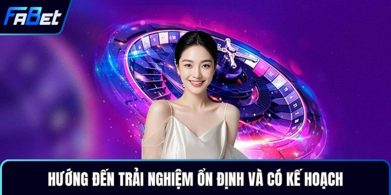 Hướng đến trải nghiệm ổn định và có kế hoạch