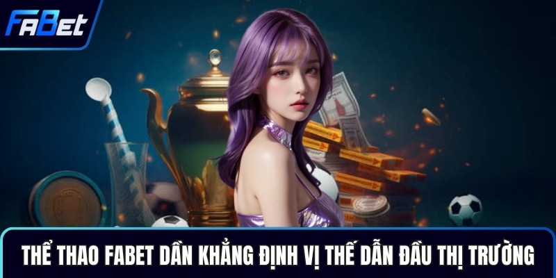 Thể thao Fabet dần khẳng định vị thế dẫn đầu thị trường